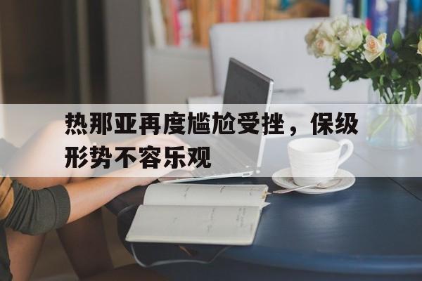 热那亚再度尴尬受挫，保级形势不容乐观的简单介绍