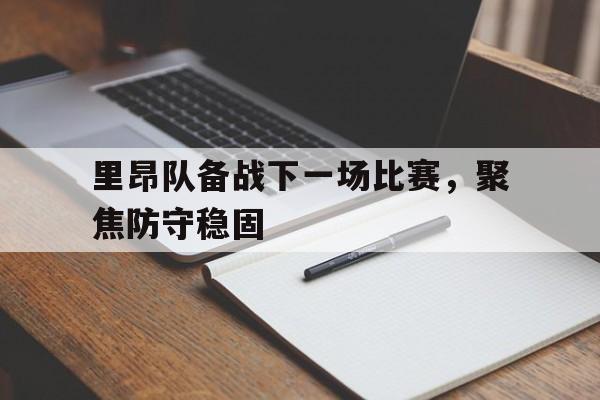 关于里昂队备战下一场比赛，聚焦防守稳固的信息